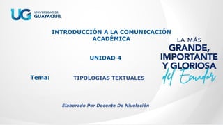 INTRODUCCIÓN A LA COMUNICACIÓN
ACADÉMICA
UNIDAD 4
Tema: TIPOLOGIAS TEXTUALES
Elaborado Por Docente De Nivelación
 