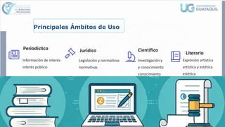Principales Ámbitos de Uso
Periodístico
Información de interés
interés público
Jurídico
Legislación y normativas
normativas
Científico
Investigación y
y conocimiento
conocimiento
Literario
Expresión artística
artística y estética
estética
 