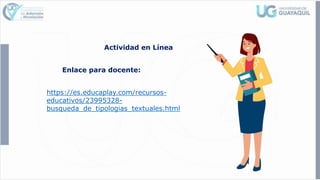 Enlace para docente:
https://es.educaplay.com/recursos-
educativos/23995328-
busqueda_de_tipologias_textuales.html
Actividad en Línea
 