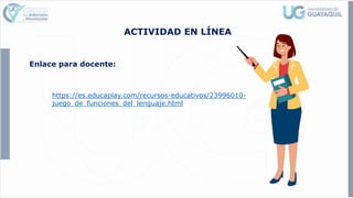 ACTIVIDAD EN LÍNEA
Enlace para docente:
https://es.educaplay.com/recursos-educativos/23996010-
juego_de_funciones_del_lenguaje.html
 