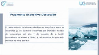 Fragmento Expositivo Destacado
El calentamiento del sistema climático es inequívoco, como se
desprende ya del aumento observado del promedio mundial
de temperatura del aire y del océano, de la fusión
generalizada de nieves y hielos, y del aumento del promedio
mundial del nivel del mar.
 