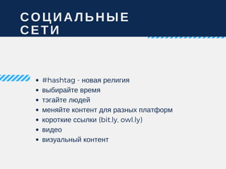 СОЦИАЛЬНЫЕ
СЕТИ
#hashtag - новая религия
выбирайте время
тэгайте людей
меняйте контент для разных платформ
короткие ссылки (bit.ly, owl.ly)
видео
визуальный контент
 