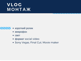 VLOG
МОНТАЖ
короткий ролик
микрофон
свет
формат social video
Sony Vegas, Final Cut, Movie maker
 