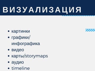 ВИЗУАЛИЗАЦИЯ
картинки 
графики/
инфографика
видео
карты/storymaps
аудио
timeline
 