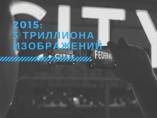 2015:
3 ТРИЛЛИОНА
ИЗОБРАЖЕНИЙ
 