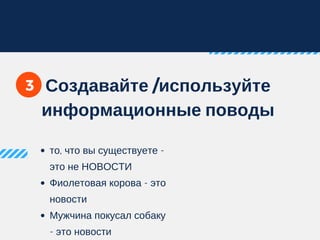 то, что вы существуете -
это не НОВОСТИ
Фиолетовая корова - это
новости
Мужчина покусал собаку
- это новости
Создавайте /используйте
информационные поводы
3
 