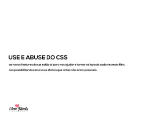 PIXELSIA LONGA JORNADA DO PSD TO HTML
CSS3 COISA DE MEU DEUS
animations, transitions, display:ﬂex, background:cover, media-queries são apenas algumas
coisitas que farão toda a diferença no resultado do projeto graças ao CSS.
 