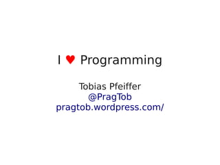 I ♥ Programming

         Tobias Pfeiffer
           @PragTob
    pragtob.wordpress.com/



               
 