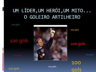 UM LÍDER,UM HERÓI,UM MITO...O GOLEIRO ARTILHEIRO100 gols100 gols1oo gols100 gols1oo gols1oo gols100 gols1oo gols100 gols100 gols100 gols