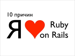 10 причин


Я             Ruby
            on Rails
 