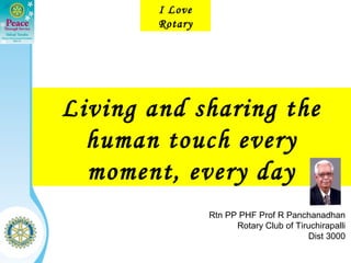 I Love
        Rotary




Living and sharing the
  human touch every
  moment, every day
                 Rtn PP PHF Prof R Panchanadhan
                       Rotary Club of Tiruchirapalli
                                         Dist 3000
 