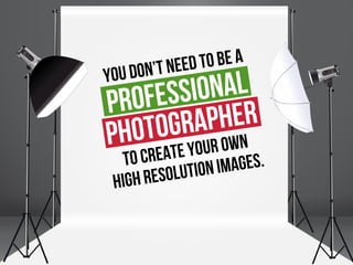 You don’t need to be a
Professional
Photographer
to create your own
High resolution images.
 