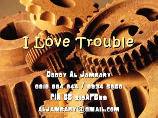 I Love TroubleI Love Trouble
Doddy Al JambaryDoddy Al Jambary
0818 884 844 / 8834 58600818 884 844 / 8834 5860
PIN BB 210AFB59PIN BB 210AFB59
aljambary gmail.com@aljambary gmail.com@
 