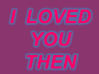 I  LOVED YOU  THEN