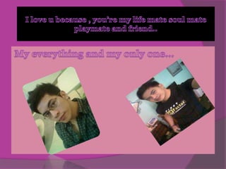 I love u because , you’re my life mate soul mate playmate and friend..My everything and my only one…