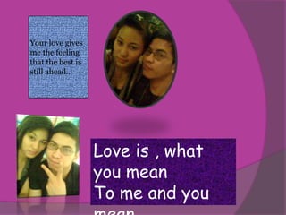 Your love gives me the feelingthat the best is still ahead..Love is , what you meanTo me and you mean Everything..