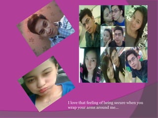 I love that feeling of being secure when you wrap your arms around me…