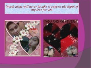 Words alone will never be able to express the depth of my love for you