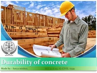 Durability of concrete
Made by – Satya mishra. MIT 11-A-03 –G-CIVIL -7339
 