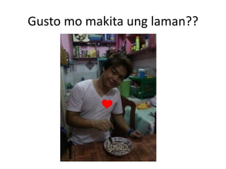 Gusto mo makita ung laman??
 