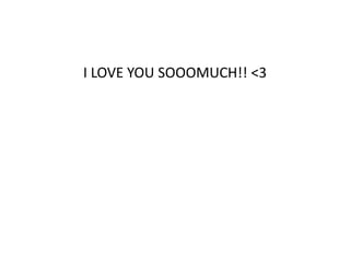 I LOVE YOU SOOOMUCH!! <3
 