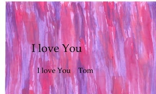 I love You
I love You Tom
 