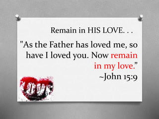 Remain in HIS LOVE. . .

"As the Father has loved me, so
have I loved you. Now remain
in my love.”
~John 15:9

 
