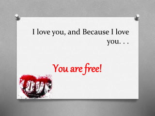 I love you, and Because I love
you. . .

You are free!

 