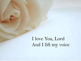 I love You, Lord
And I lift my voice

 