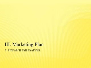 A. RESEARCH AND ANALYSIS
III. Marketing Plan
 