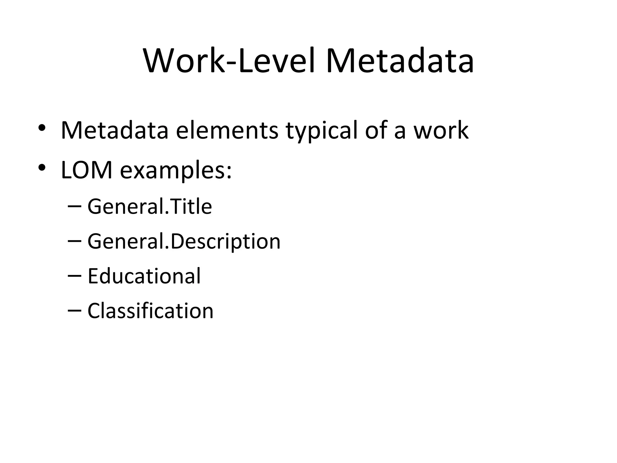 Work-Level Metadata Metadata elements typical of a work LOM examples: General.Title General.Description Educational Classification 