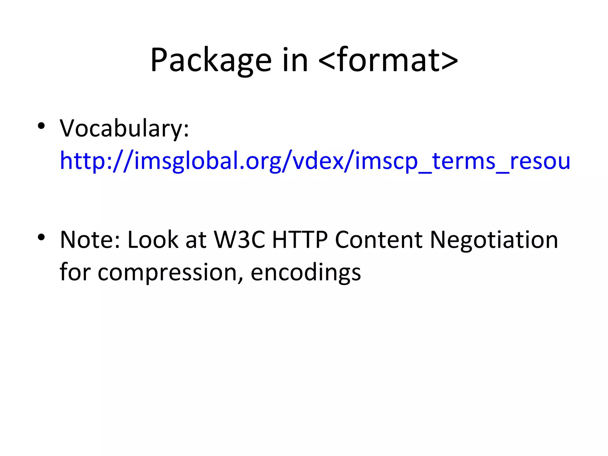Package in <format> Vocabulary:  http://imsglobal.org/vdex/imscp_terms_resource.xml Note: Look at W3C HTTP Content Negotiation for compression, encodings 