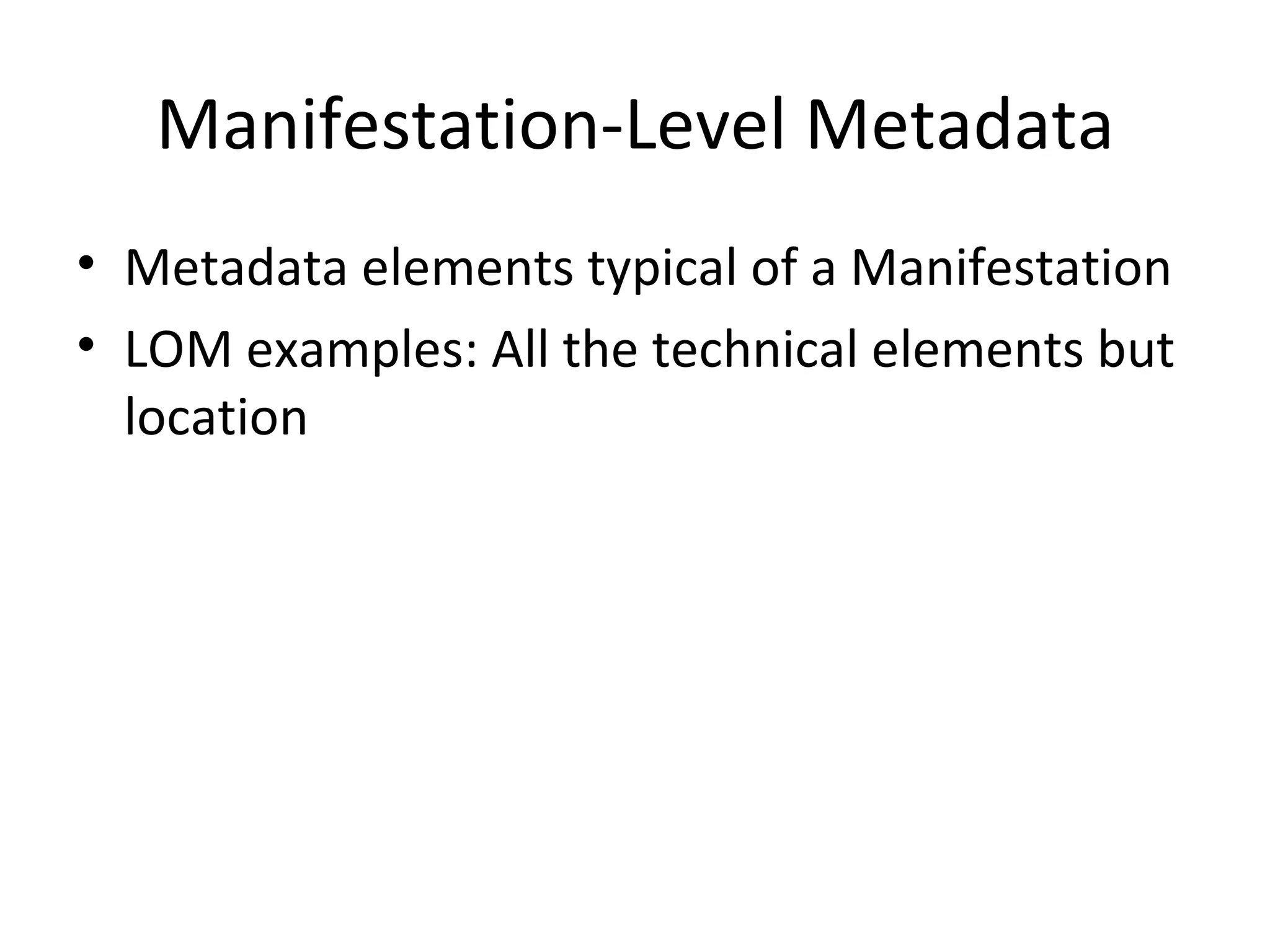 Manifestation-Level Metadata Metadata elements typical of a Manifestation LOM examples: All the technical elements but location  