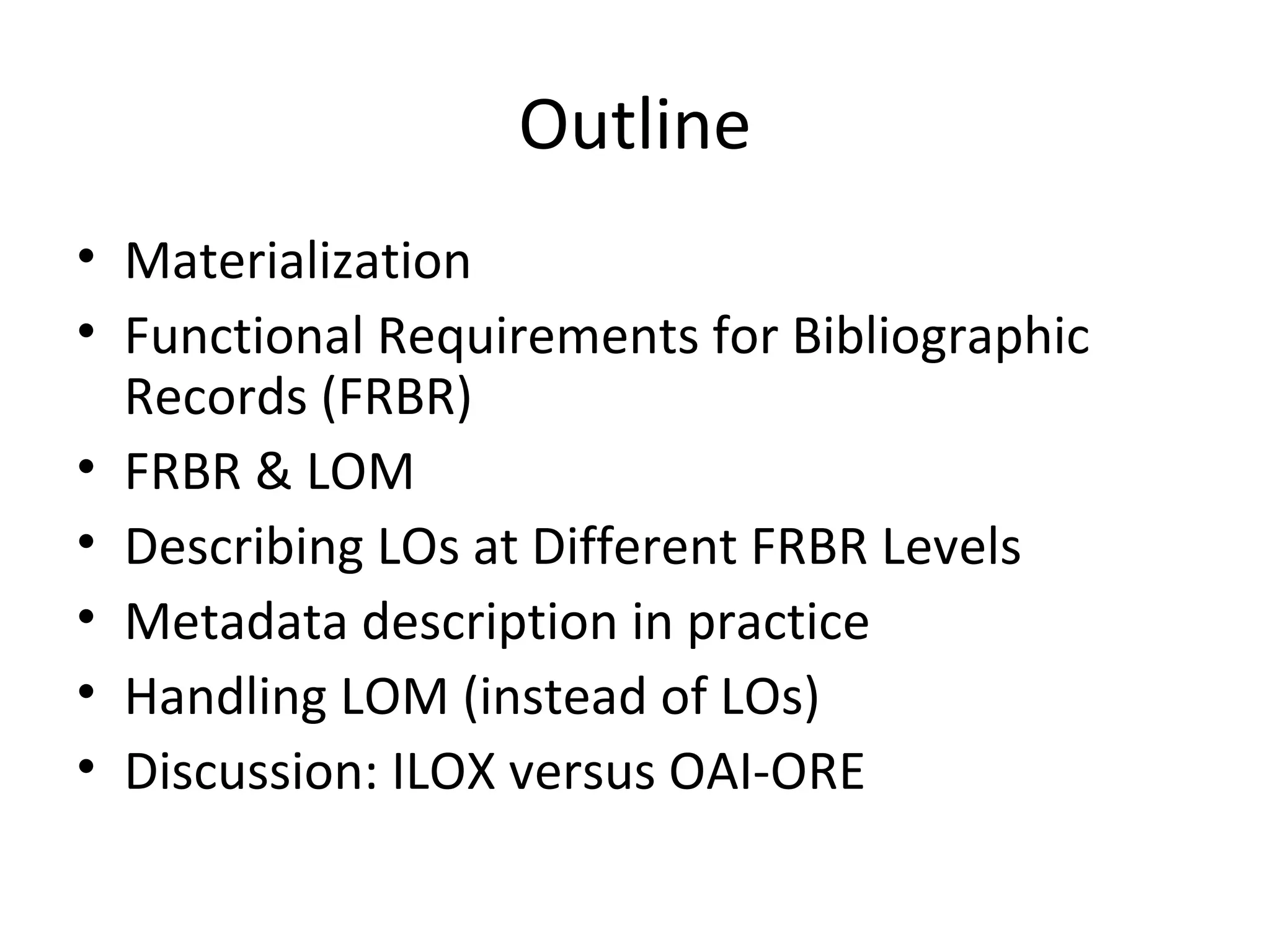 Outline Materialization Functional Requirements for Bibliographic Records (FRBR) FRBR & LOM Describing LOs at Different FRBR Levels Metadata description in practice Handling LOM (instead of LOs) Discussion: ILOX versus OAI-ORE 