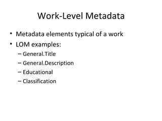 Work-Level Metadata Metadata elements typical of a work LOM examples: General.Title General.Description Educational Classification 