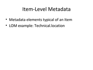 Item-Level Metadata Metadata elements typical of an Item LOM example: Technical.location  