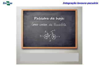 Palestra de hoje:
Integração lavoura-pecuária
 