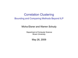 Correlation Clustering
Bounding and Comparing Methods Beyond ILP
Micha Elsner and Warren Schudy
Department of Computer Science
Brown University
May 26, 2009
 