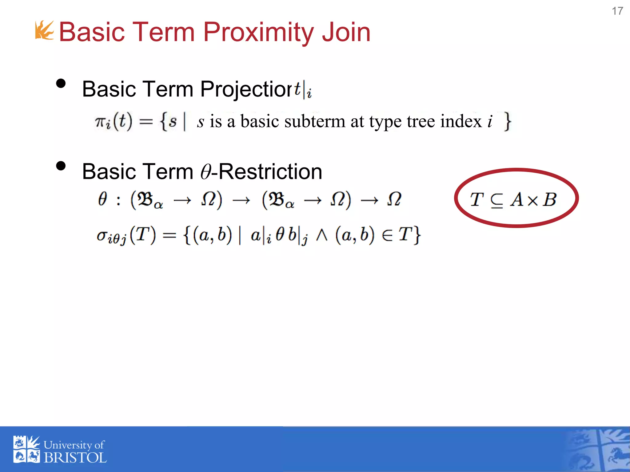 Basic Term Proximity Join
• Basic Term Projection
• Basic Term θ-Restriction
• Basic Term Proximity Join
17
s is a basic subterm at type tree index i
 