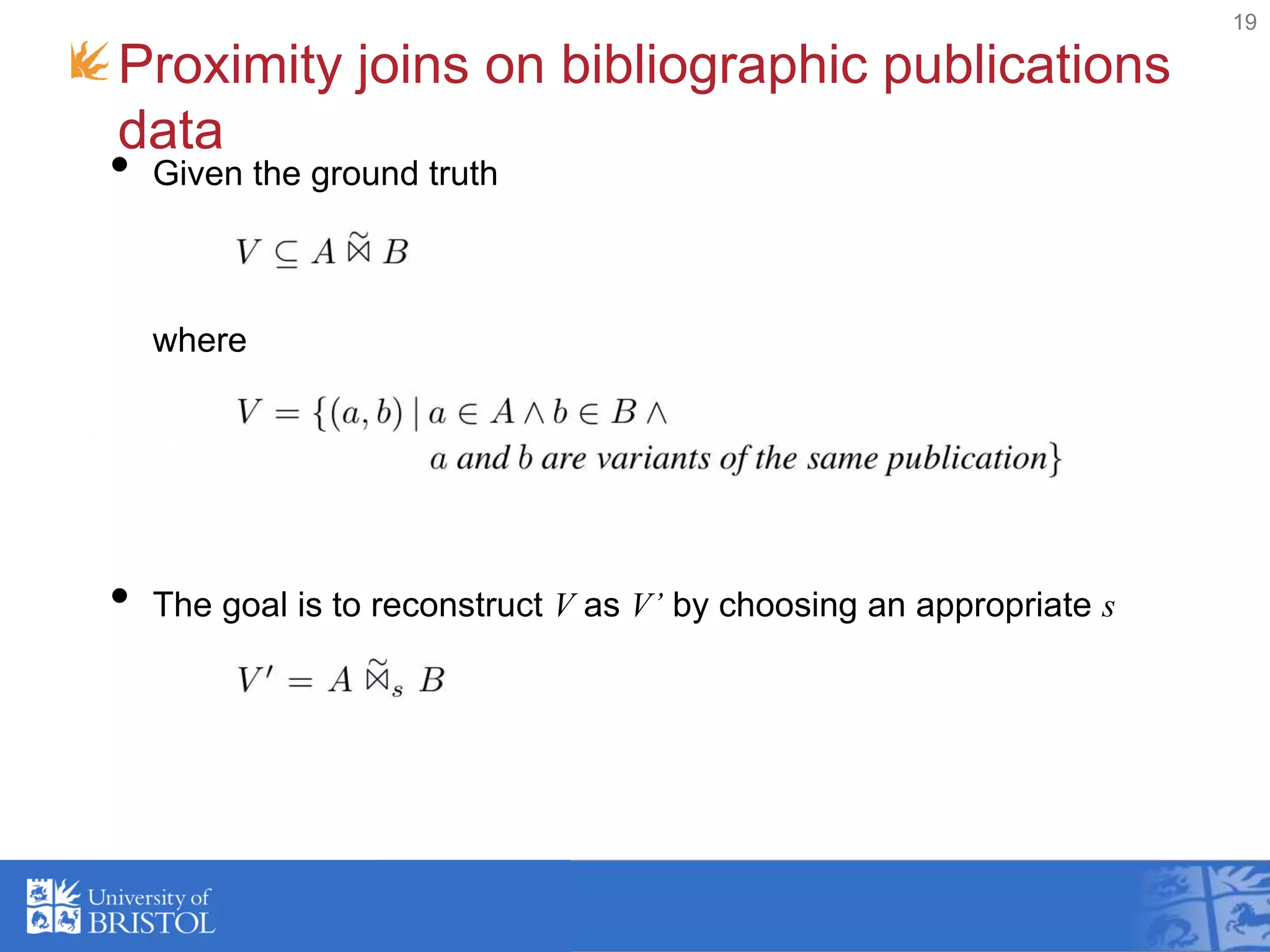 • Given the ground truth
where
• The goal is to reconstruct V as V’ by choosing an appropriate s
Proximity joins on bibliographic publications
data
19
 