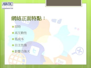 網絡正面特點：
 即時
 高互動性
 低成本
 自主性強
 影響力強大
 