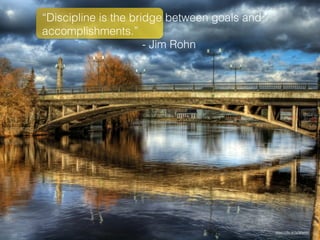 “Discipline is the bridge between goals and
accomplishments.”
- Jim Rohn
h"ps://ﬂic.kr/p/bPpHEF
 