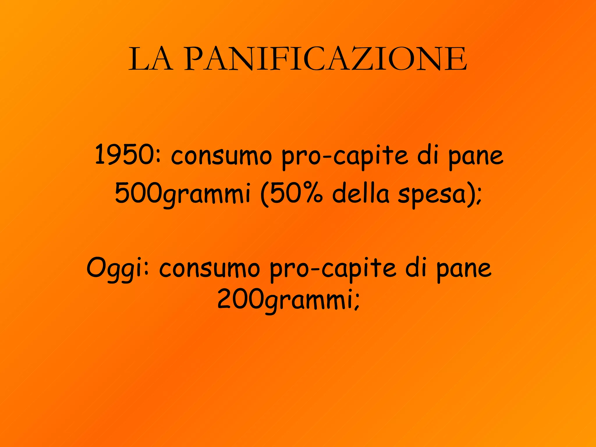 1950: consumo pro-capite di pane 500grammi (50% della spesa); LA PANIFICAZIONE Oggi: consumo pro-capite di pane 200grammi; 