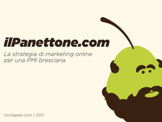 ilPanettone.com
La strategia di marketing online
per una PMI bresciana




Unclepear.com / 2011
 