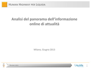 GIUGNO 2013
1
36
HUMAN HIGHWAY PER LIQUIDA
Analisi del panorama dell’informazione
online di attualità
Milano, Giugno 2013
 