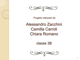 Progetto realizzato da:

Alessandro Zacchini
Camilla Carroli
Chiara Romano
classe 3B

17

 