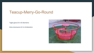 Teacup-Merry-Go-Round
Taglia gioco:6 m di diametro
Area necessaria:12 m di diametro
 