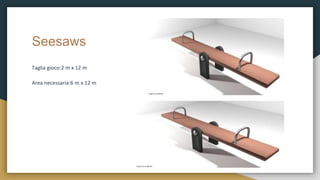 Seesaws
Taglia gioco:2 m x 12 m
Area necessaria:6 m x 12 m
 