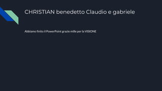 CHRISTIAN benedetto Claudio e gabriele
Abbiamo finito il PowerPoint grazie mille per la VISIONE
 