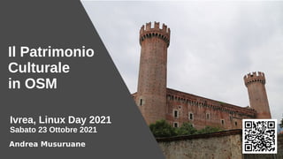 Il Patrimonio
Culturale
in OSM
Ivrea, Linux Day 2021
Sabato 23 Ottobre 2021
Andrea Musuruane
 